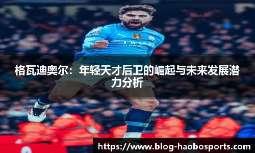 格瓦迪奥尔：年轻天才后卫的崛起与未来发展潜力分析