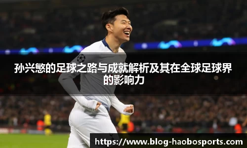 孙兴慜的足球之路与成就解析及其在全球足球界的影响力