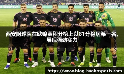 西安网球队在欧锦赛积分榜上以81分稳居第一名，展现强劲实力