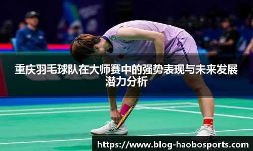 重庆羽毛球队在大师赛中的强势表现与未来发展潜力分析