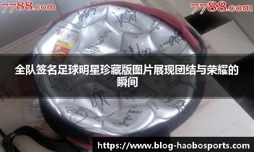 全队签名足球明星珍藏版图片展现团结与荣耀的瞬间