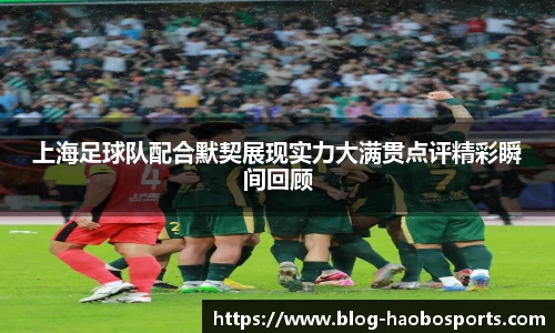 上海足球队配合默契展现实力大满贯点评精彩瞬间回顾