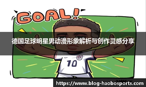 德国足球明星男动漫形象解析与创作灵感分享